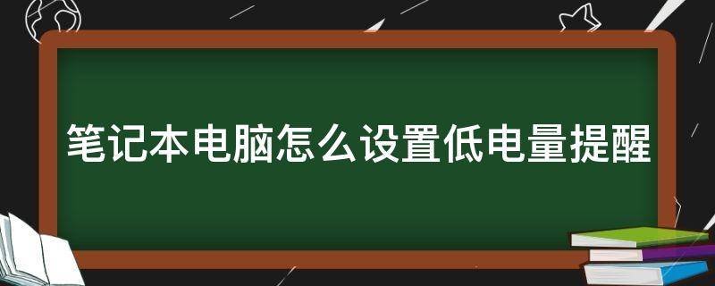 笔记本电脑怎么设置低电量提醒（笔记本电脑怎么设置低电量提醒功能）