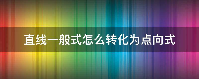 直线一般式怎么转化为点向式 直线的一般式方程怎么转化成点向式