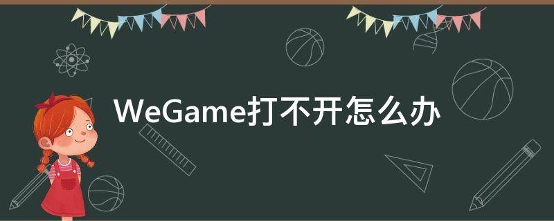WeGame打不开怎么办 wegame打不开了怎么办