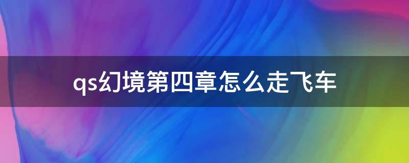 qs幻境第四章怎么走飞车 qs幻境第5章怎么走飞车