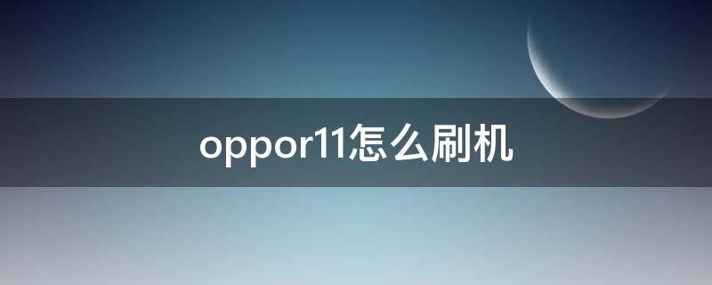 oppor11怎么刷机 oppor11怎么刷机重置系统