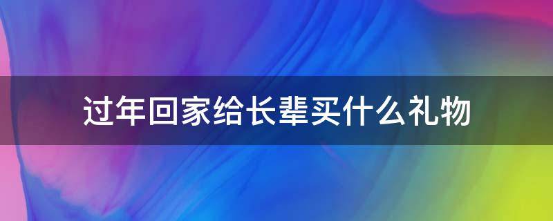 过年回家给长辈买什么礼物（过节回家给长辈买些啥）