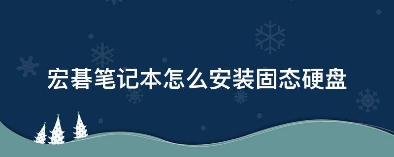 宏碁笔记本怎么安装固态硬盘（宏碁笔记本加装硬盘）