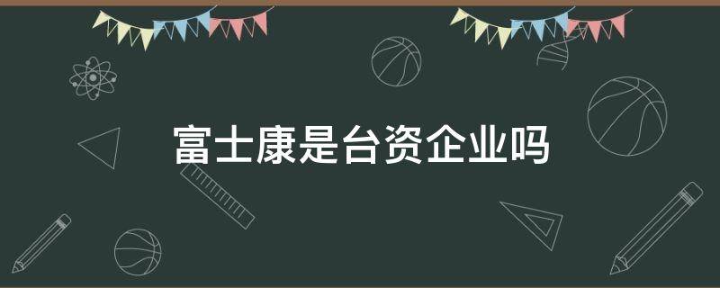 富士康是台资企业吗（富士康是不是台资企业）