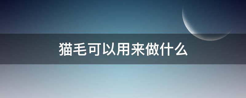 猫毛可以用来做什么 猫的毛可以用来做什么