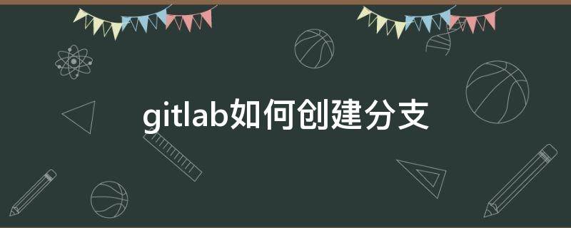 gitlab如何创建分支（gitlab新建项目怎么创建master分支）