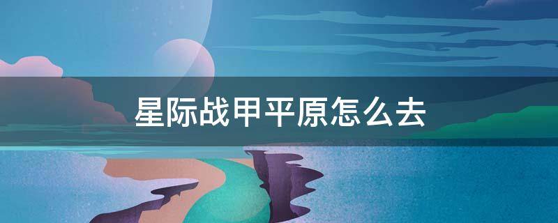 星际战甲平原怎么去（星际战甲平原怎么进）