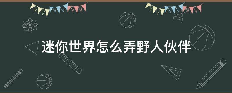 迷你世界怎么弄野人伙伴 迷你世界怎么弄野人伙伴?