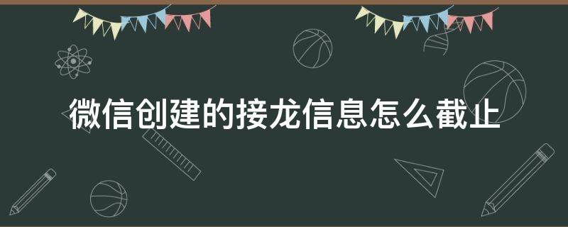 微信创建的接龙信息怎么截止（微信消息接龙怎么弄）