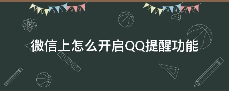 微信上怎么开启QQ提醒功能（微信或qq有没有定时提醒功能）