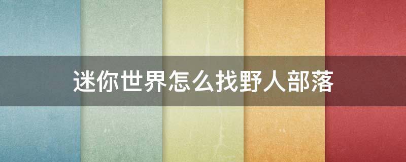 迷你世界怎么找野人部落 迷你世界怎么寻找野人部落