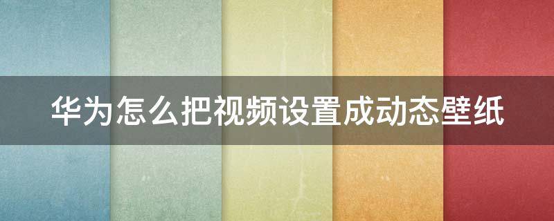 华为怎么把视频设置成动态壁纸 华为怎么把视频设置成动态壁纸视频教程