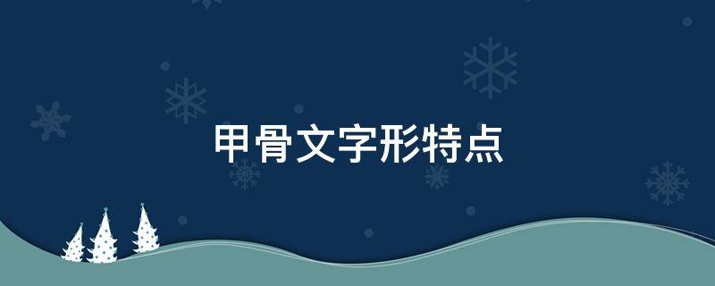 甲骨文字形特点（甲骨文字形特点是什么）