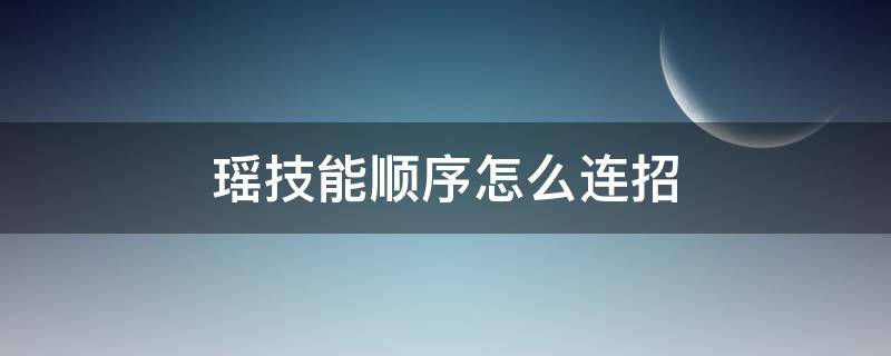 瑶技能顺序怎么连招（瑶技能连招使用顺序）