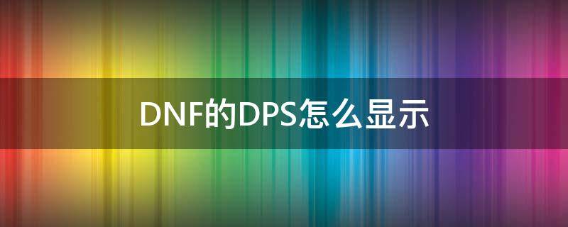 DNF的DPS怎么显示（dnf不显示dps怎么弄）