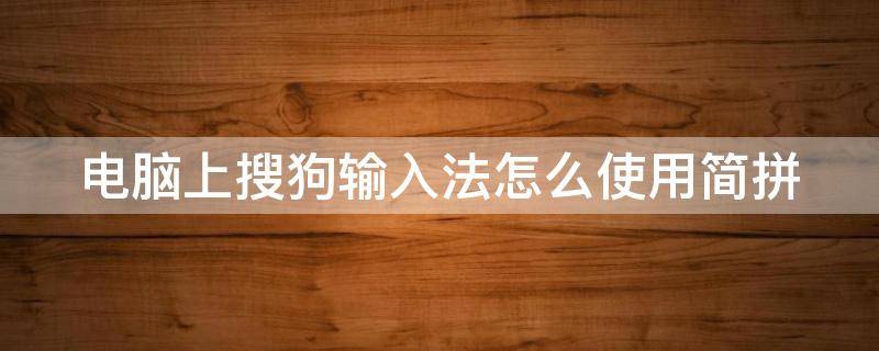 电脑上搜狗输入法怎么使用简拼 电脑搜狗输入法怎么设置简拼
