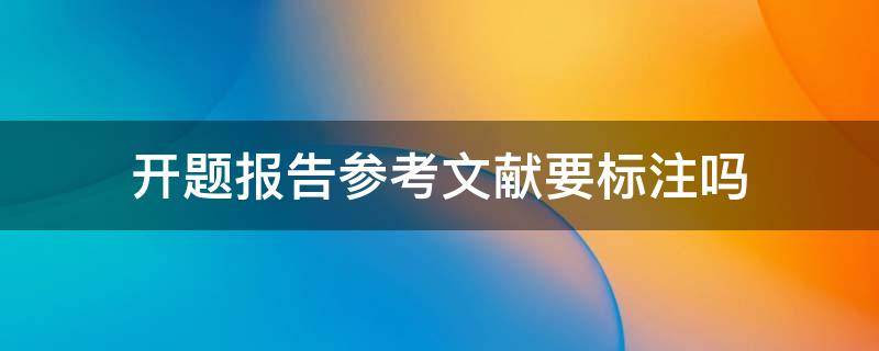 开题报告参考文献要标注吗（开题报告中引用文献标注怎么标）