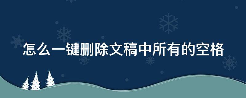 怎么一键删除文稿中所有的空格（怎么一键删除文稿中所有的空格符号）