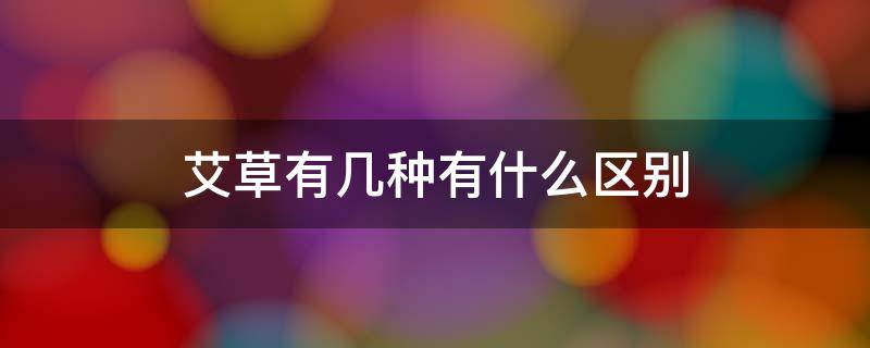 艾草有几种有什么区别 艾草的哪三种种类