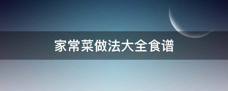 家常菜做法大全食谱（家常菜做法大全有图 菜谱家常）