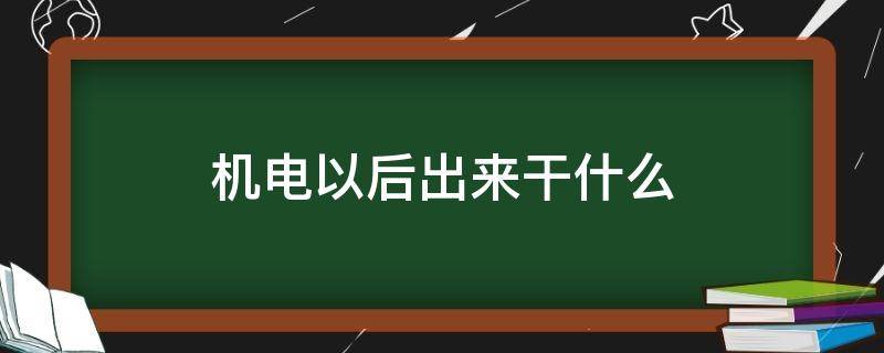 机电以后出来干什么 机电出来干啥