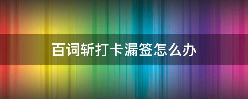 百词斩打卡漏签怎么办（百词斩能否补签）