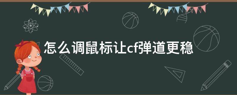 怎么调鼠标让cf弹道更稳 cf怎么设置鼠标弹道稳