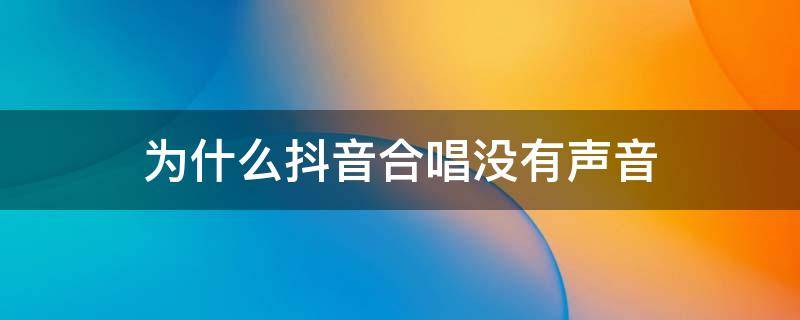 为什么抖音合唱没有声音 为什么在抖音合唱没有声音