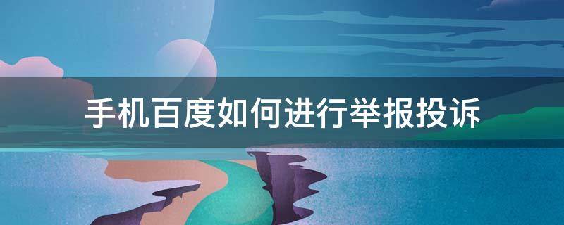 手机百度如何进行举报投诉（手机百度投诉中心如何投诉）