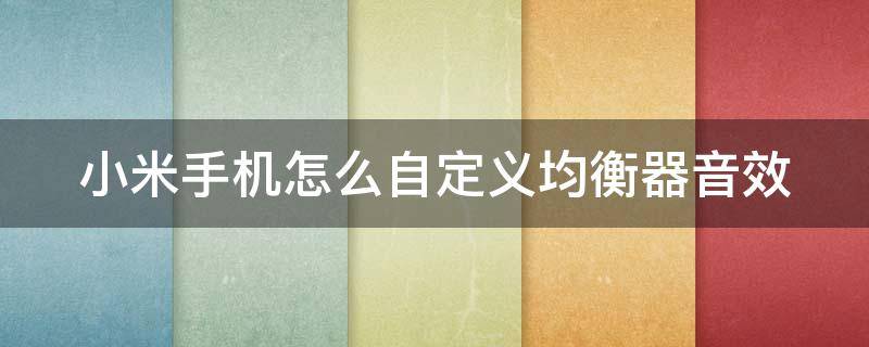 小米手机怎么自定义均衡器音效 小米手机怎么自定义均衡器音效视频