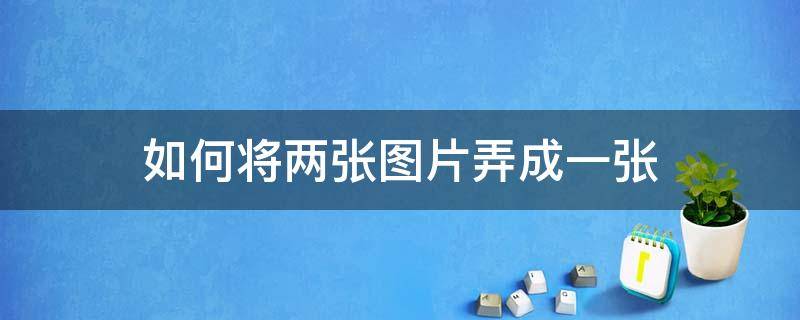 如何将两张图片弄成一张（如何将两张图片弄成一张横着的）