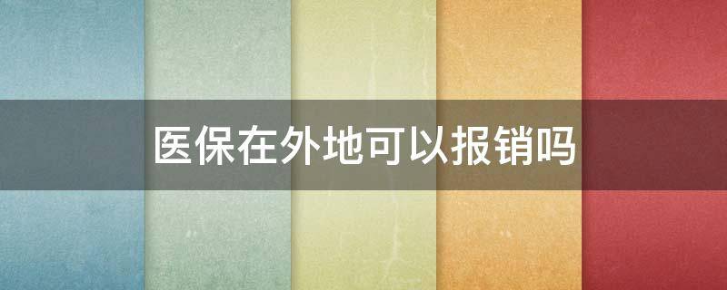 医保在外地可以报销吗（职工医保在外地可以报销吗）