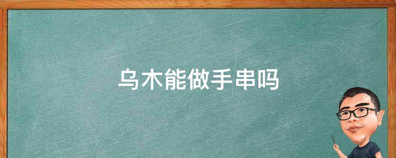 乌木能做手串吗 乌金木可以做手串吗
