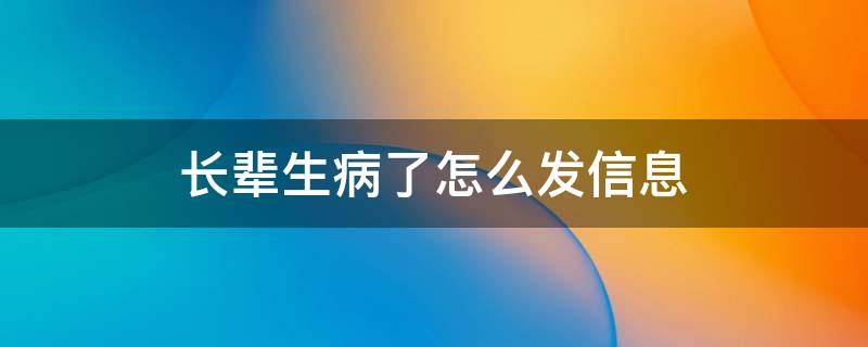 长辈生病了怎么发信息（长辈生病了怎么发信息问候）