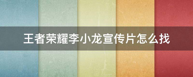 王者荣耀李小龙宣传片怎么找 王者荣耀李小龙皮肤宣传片