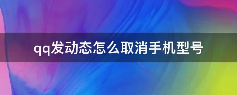 qq发动态怎么取消手机型号（qq发动态怎么取消手机型号显示）