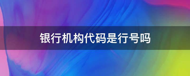 银行机构代码是行号吗 工商银行机构代码是行号吗