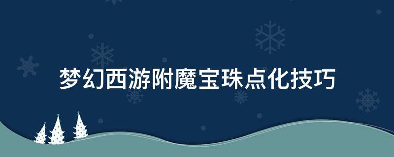 梦幻西游附魔宝珠点化技巧 附魔点化有啥技巧不