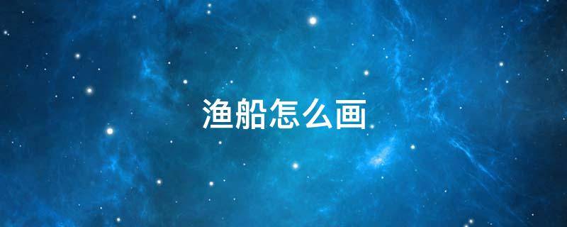 渔船怎么画（渔船怎么画简笔画）