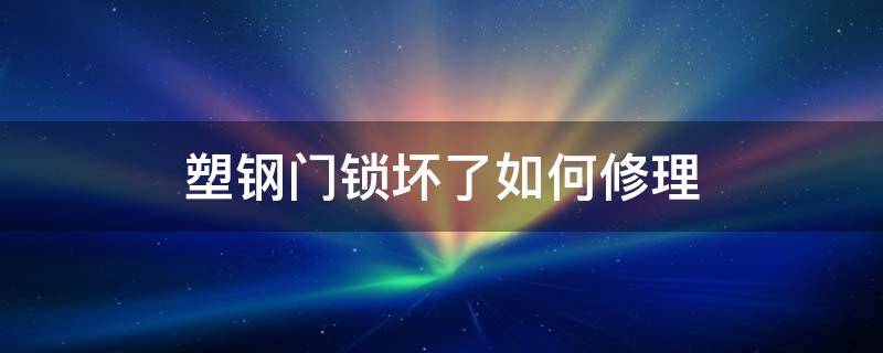 塑钢门锁坏了如何修理 塑钢门锁坏了如何修理视频