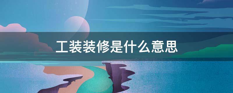工装装修是什么意思 工装装修指的是什么