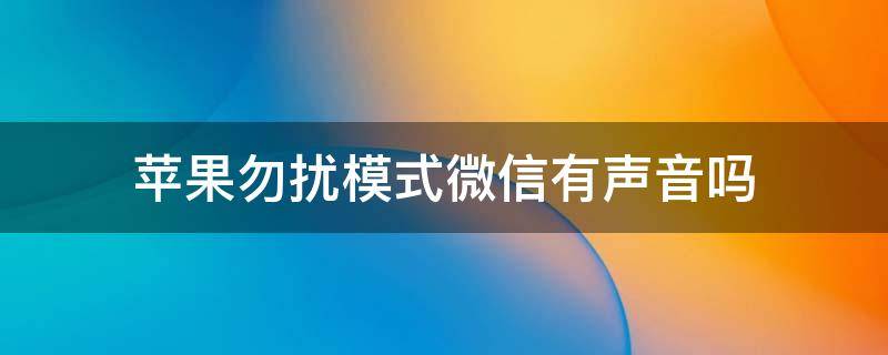 苹果勿扰模式微信有声音吗（苹果勿扰模式微信语音会响吗）