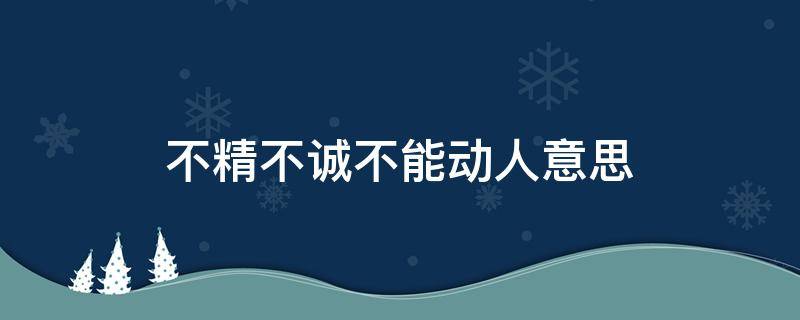 不精不诚不能动人意思 不精不诚不能动人