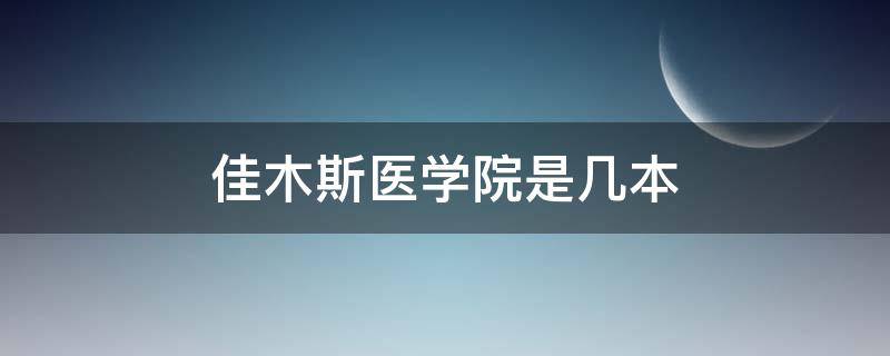 佳木斯医学院是几本（佳木斯医学院是几本院校）