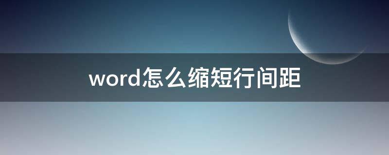 word怎么缩短行间距（word怎么缩短行间距离）