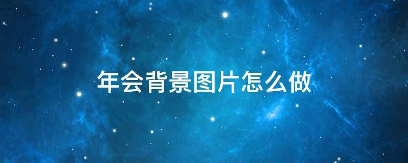 年会背景图片怎么做（年会背景图片素材）
