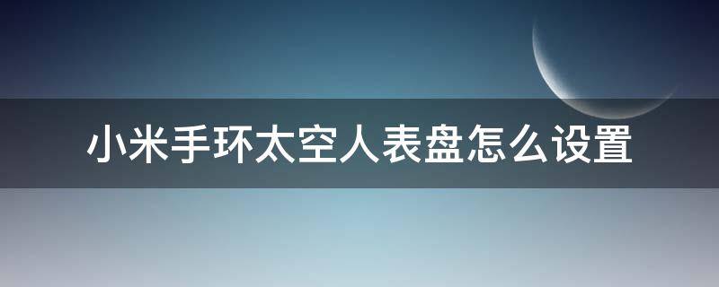 小米手环太空人表盘怎么设置（小米手环五如何设置太空人表盘）