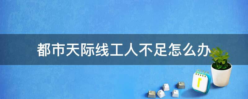 都市天际线工人不足怎么办（都市天际线工人不足该怎么办）