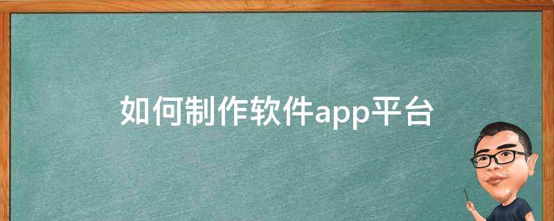 如何制作软件app平台（软件制作平台APP）