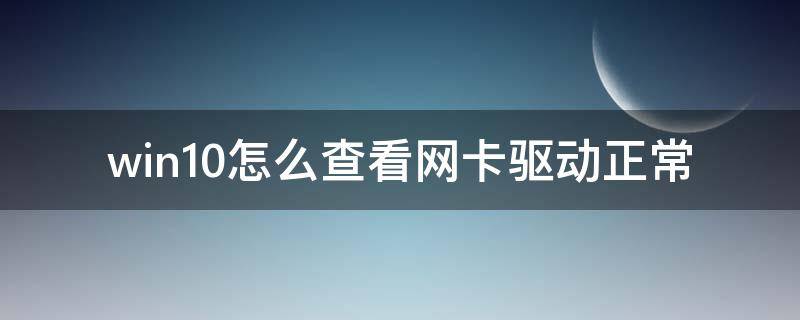 win10怎么查看网卡驱动正常（win10系统怎么看网卡驱动）